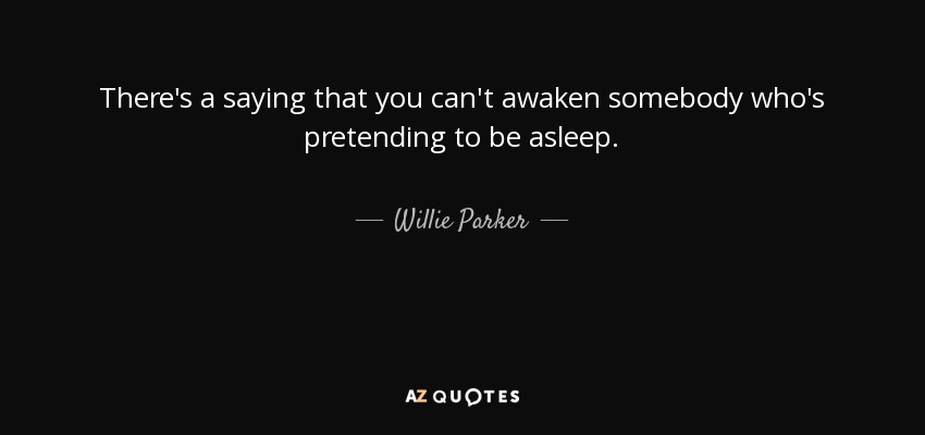 There's a saying that you can't awaken somebody who's pretending to be asleep. - Willie Parker