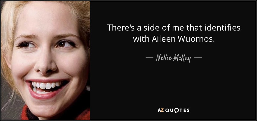 There's a side of me that identifies with Aileen Wuornos. - Nellie McKay