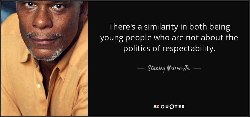 There's a similarity in both being young people who are not about the politics of respectability. - Stanley Nelson Jr.