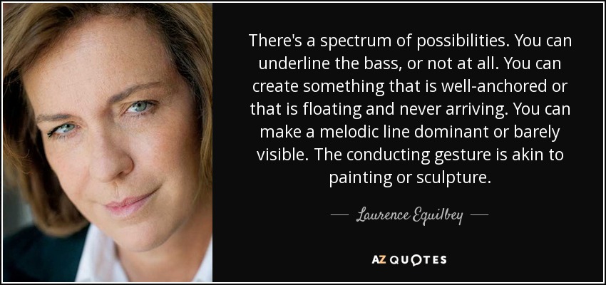 There's a spectrum of possibilities. You can underline the bass, or not at all. You can create something that is well-anchored or that is floating and never arriving. You can make a melodic line dominant or barely visible. The conducting gesture is akin to painting or sculpture. - Laurence Equilbey