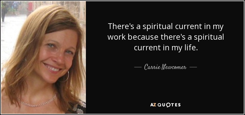 There's a spiritual current in my work because there's a spiritual current in my life. - Carrie Newcomer