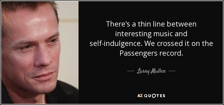 There's a thin line between interesting music and self-indulgence. We crossed it on the Passengers record. - Larry Mullen, Jr.