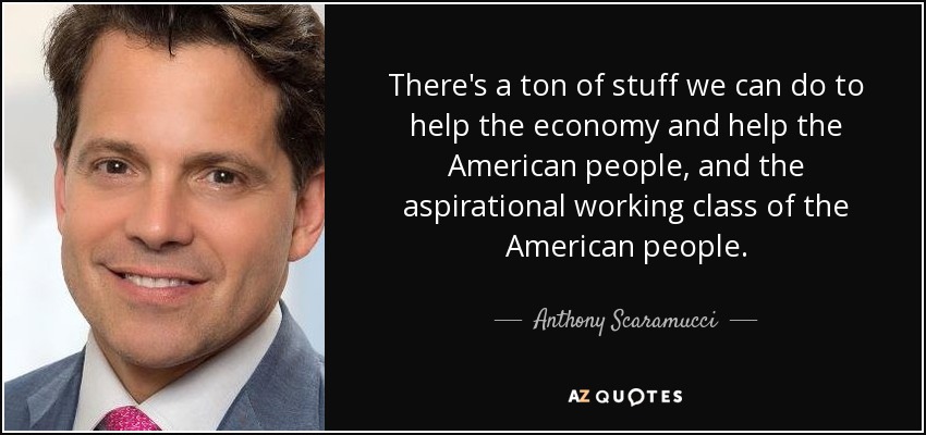 There's a ton of stuff we can do to help the economy and help the American people, and the aspirational working class of the American people. - Anthony Scaramucci