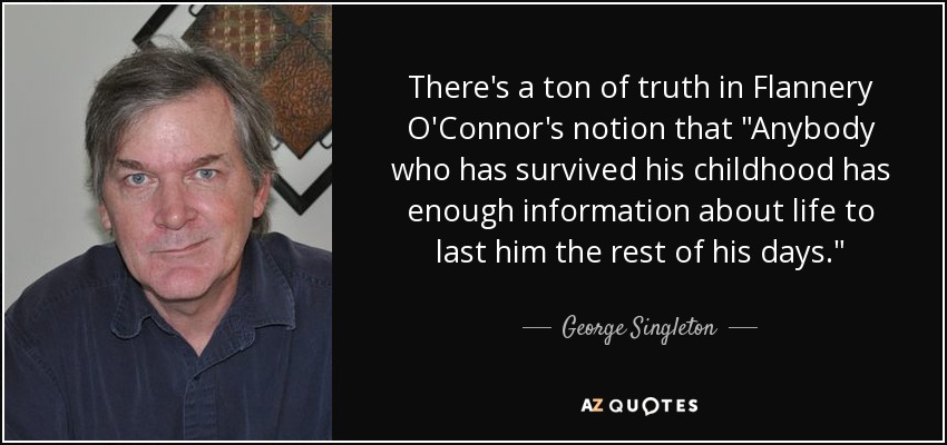 There's a ton of truth in Flannery O'Connor's notion that 