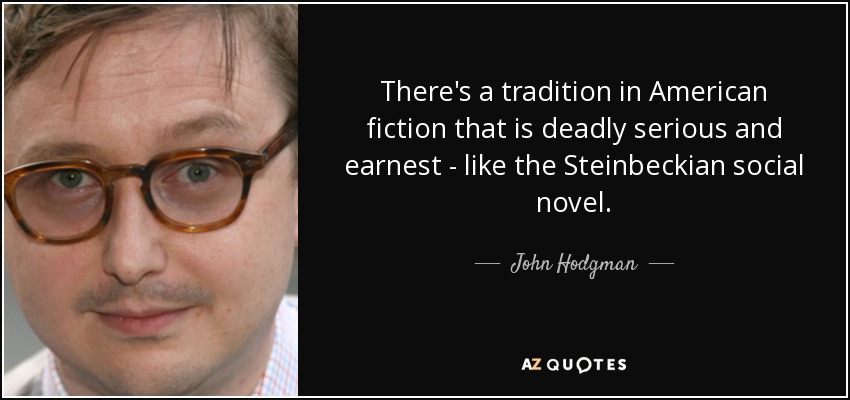 There's a tradition in American fiction that is deadly serious and earnest - like the Steinbeckian social novel. - John Hodgman