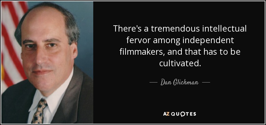 There's a tremendous intellectual fervor among independent filmmakers, and that has to be cultivated. - Dan Glickman