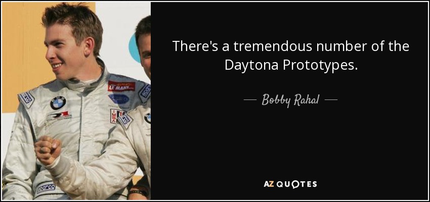 There's a tremendous number of the Daytona Prototypes. - Bobby Rahal