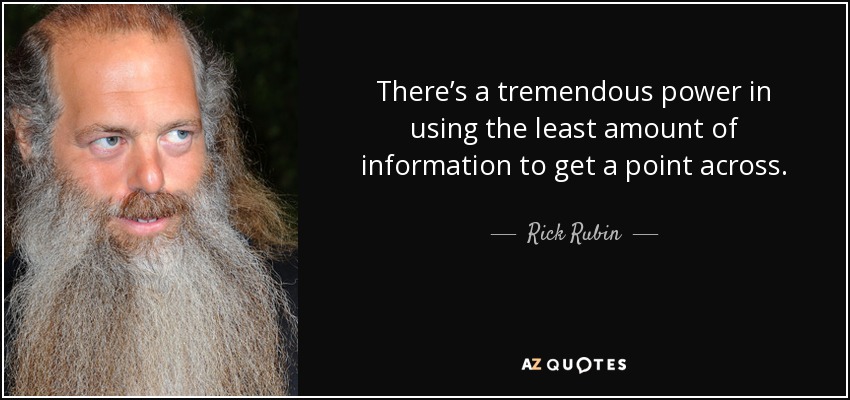There’s a tremendous power in using the least amount of information to get a point across. - Rick Rubin