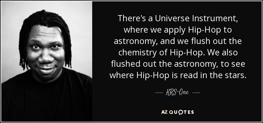 There's a Universe Instrument, where we apply Hip-Hop to astronomy, and we flush out the chemistry of Hip-Hop. We also flushed out the astronomy, to see where Hip-Hop is read in the stars. - KRS-One