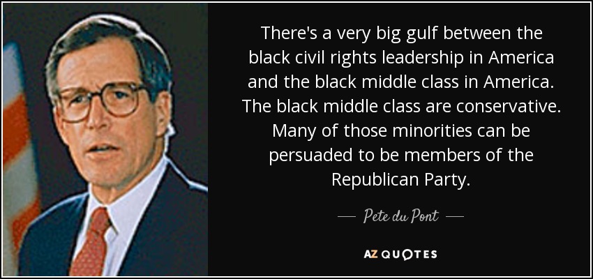 There's a very big gulf between the black civil rights leadership in America and the black middle class in America. The black middle class are conservative. Many of those minorities can be persuaded to be members of the Republican Party. - Pete du Pont