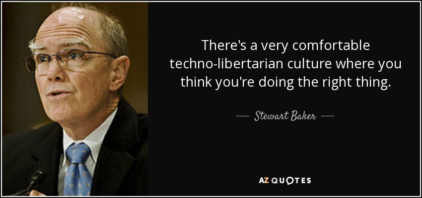 There's a very comfortable techno-libertarian culture where you think you're doing the right thing. - Stewart Baker