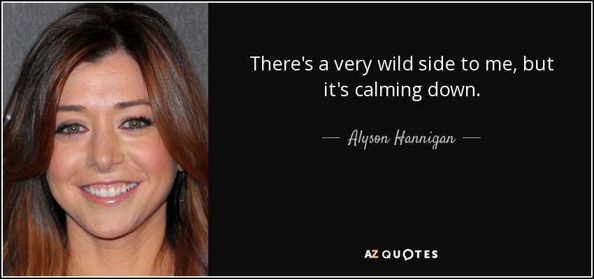 There's a very wild side to me, but it's calming down. - Alyson Hannigan