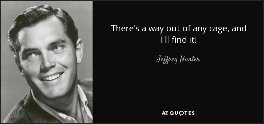 There's a way out of any cage, and I'll find it! - Jeffrey Hunter