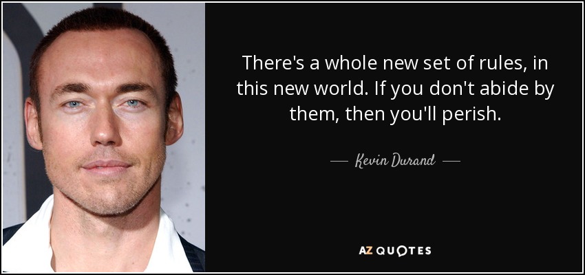 There's a whole new set of rules, in this new world. If you don't abide by them, then you'll perish. - Kevin Durand