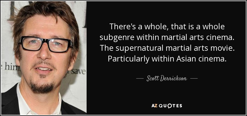 There's a whole, that is a whole subgenre within martial arts cinema. The supernatural martial arts movie. Particularly within Asian cinema. - Scott Derrickson