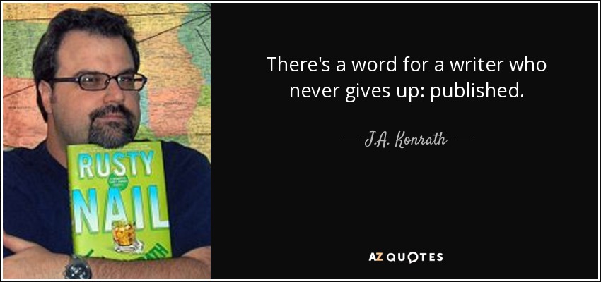 There's a word for a writer who never gives up: published. - J.A. Konrath