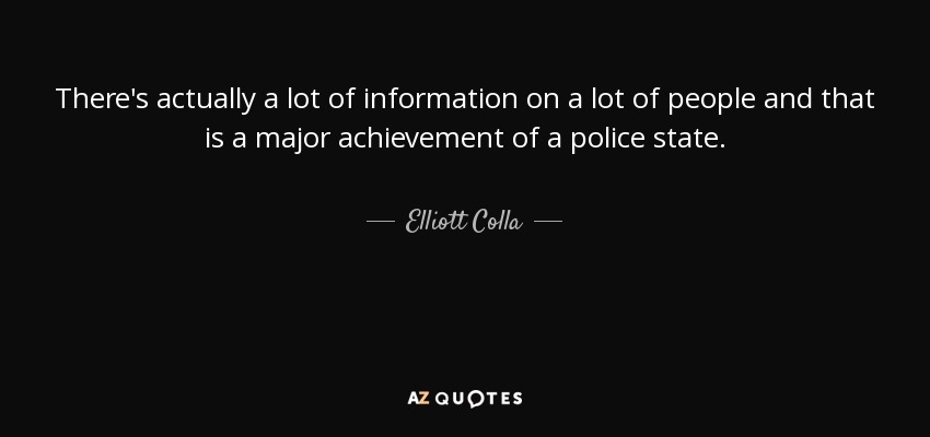 There's actually a lot of information on a lot of people and that is a major achievement of a police state. - Elliott Colla