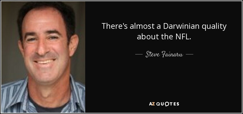 There's almost a Darwinian quality about the NFL. - Steve Fainaru