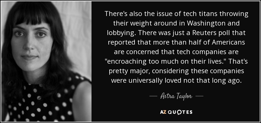 There's also the issue of tech titans throwing their weight around in Washington and lobbying. There was just a Reuters poll that reported that more than half of Americans are concerned that tech companies are 