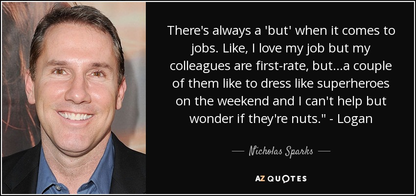 There's always a 'but' when it comes to jobs. Like, I love my job but my colleagues are first-rate, but...a couple of them like to dress like superheroes on the weekend and I can't help but wonder if they're nuts.