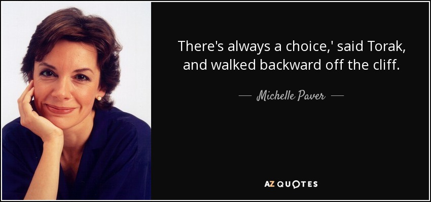 There's always a choice,' said Torak, and walked backward off the cliff. - Michelle Paver