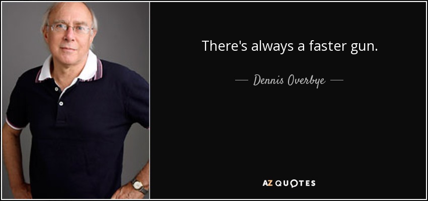 There's always a faster gun. - Dennis Overbye