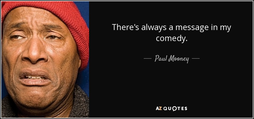 There's always a message in my comedy. - Paul Mooney