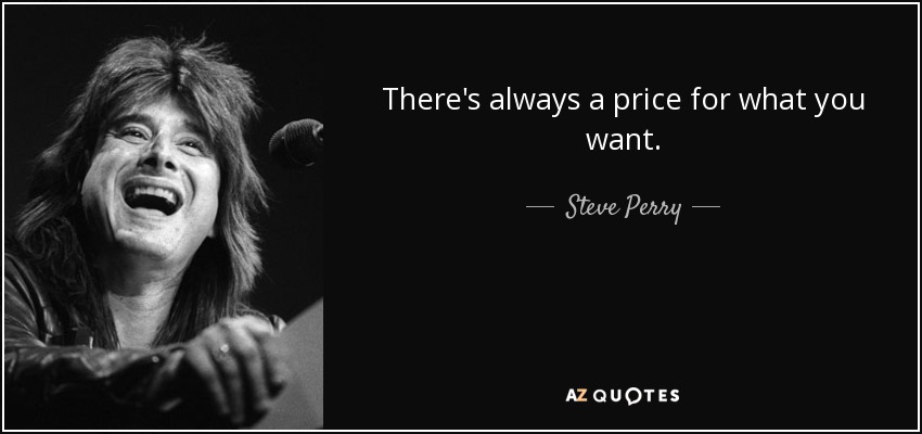 There's always a price for what you want. - Steve Perry