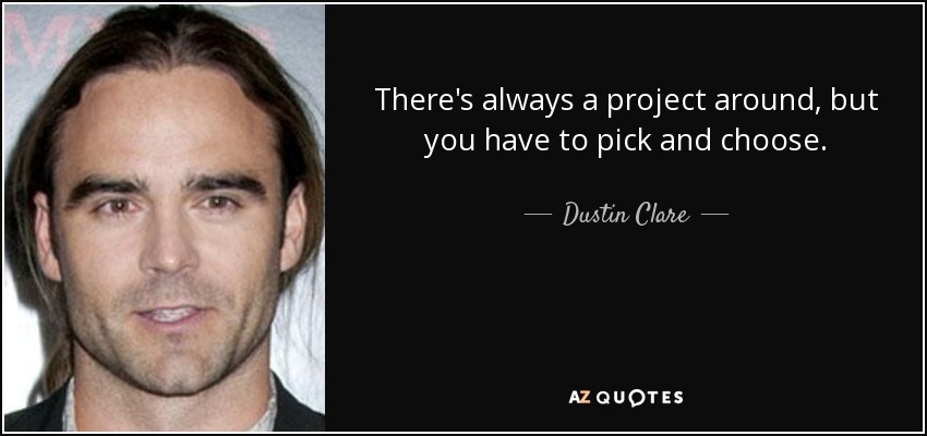 There's always a project around, but you have to pick and choose. - Dustin Clare