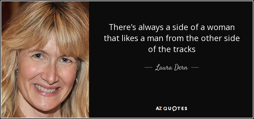 There's always a side of a woman that likes a man from the other side of the tracks - Laura Dern