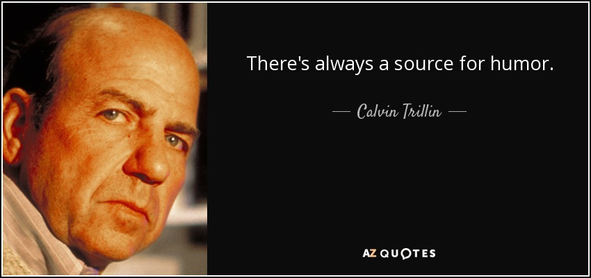 There's always a source for humor. - Calvin Trillin