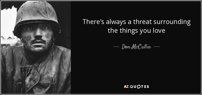 There's always a threat surrounding the things you love - Don McCullin