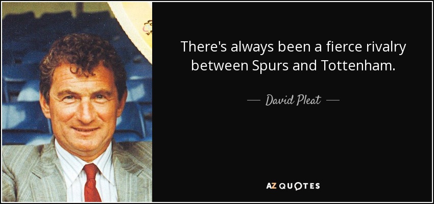 There's always been a fierce rivalry between Spurs and Tottenham. - David Pleat