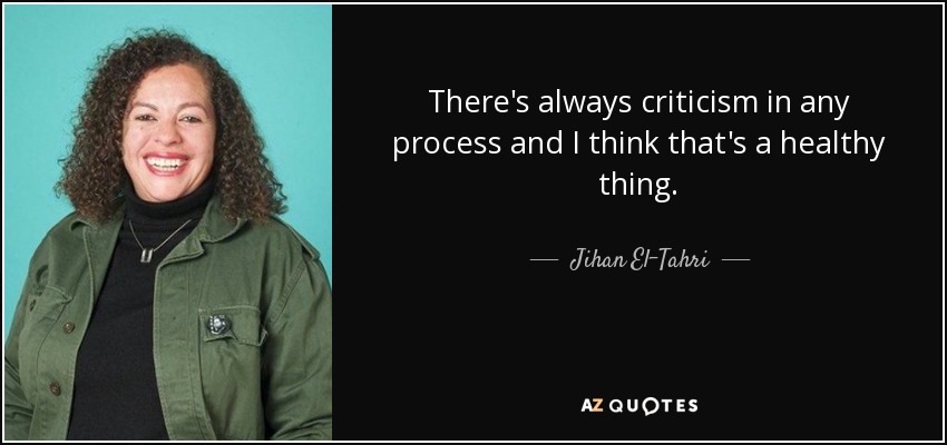 There's always criticism in any process and I think that's a healthy thing. - Jihan El-Tahri