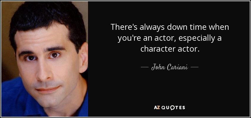There's always down time when you're an actor, especially a character actor. - John Cariani