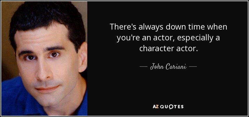 There's always down time when you're an actor, especially a character actor. - John Cariani