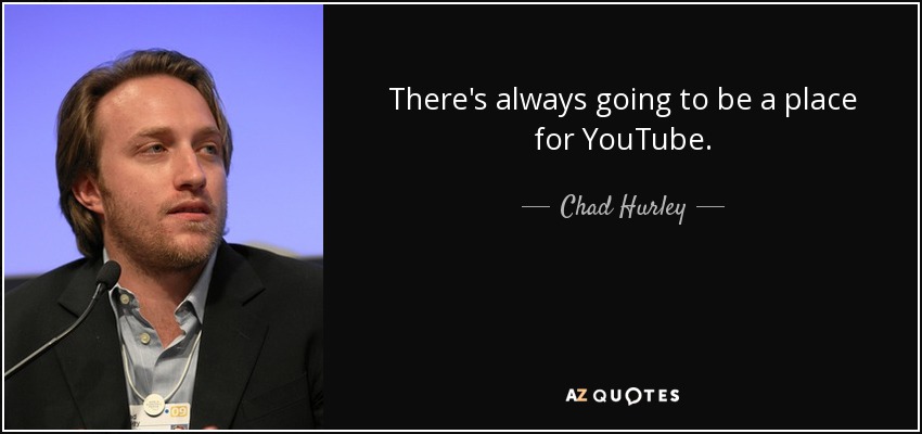 There's always going to be a place for YouTube. - Chad Hurley