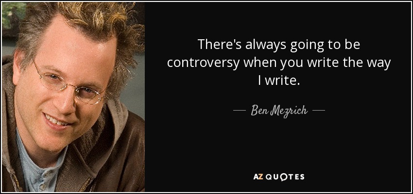 There's always going to be controversy when you write the way I write. - Ben Mezrich