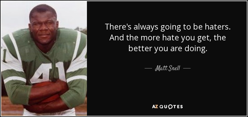 There's always going to be haters. And the more hate you get, the better you are doing. - Matt Snell