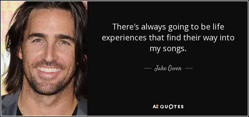 There's always going to be life experiences that find their way into my songs. - Jake Owen