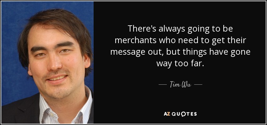 There's always going to be merchants who need to get their message out, but things have gone way too far. - Tim Wu