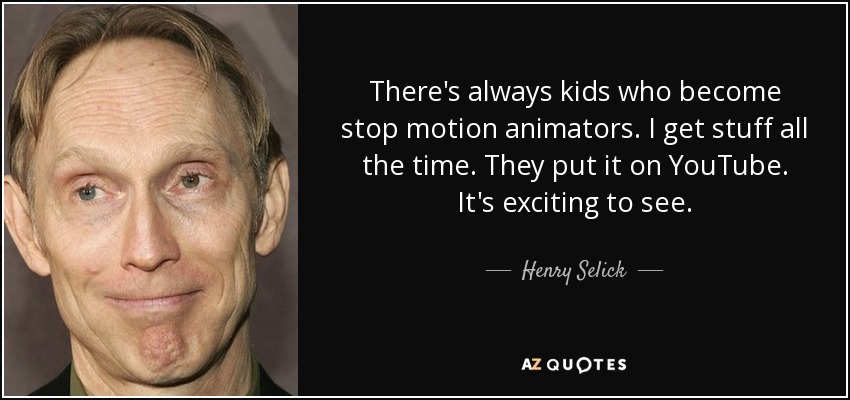 There's always kids who become stop motion animators. I get stuff all the time. They put it on YouTube. It's exciting to see. - Henry Selick