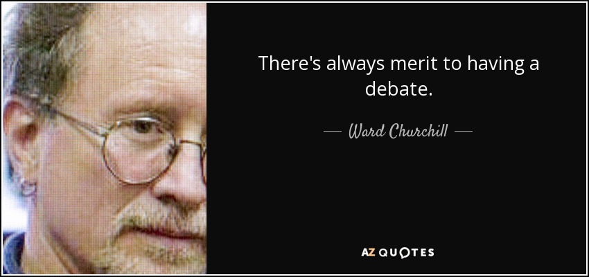 There's always merit to having a debate. - Ward Churchill