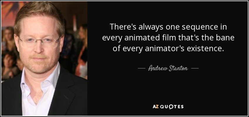 There's always one sequence in every animated film that's the bane of every animator's existence. - Andrew Stanton