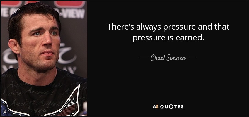 There's always pressure and that pressure is earned. - Chael Sonnen