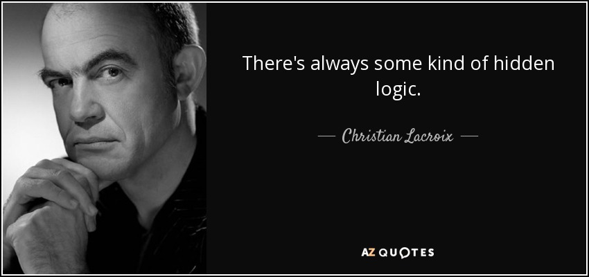 There's always some kind of hidden logic. - Christian Lacroix