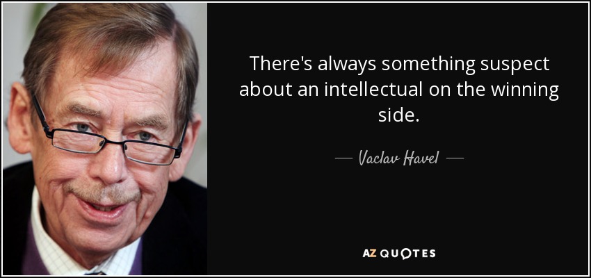 There's always something suspect about an intellectual on the winning side. - Vaclav Havel