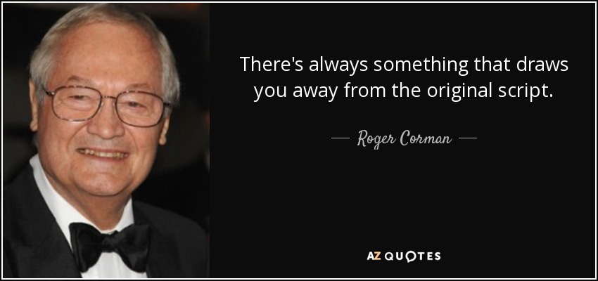 There's always something that draws you away from the original script. - Roger Corman