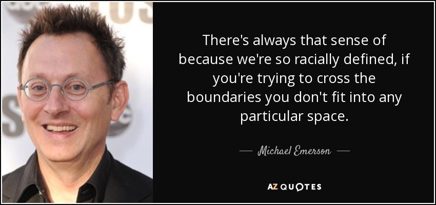 There's always that sense of because we're so racially defined, if you're trying to cross the boundaries you don't fit into any particular space. - Michael Emerson