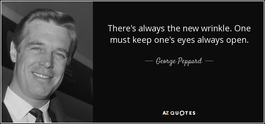 There's always the new wrinkle. One must keep one's eyes always open. - George Peppard